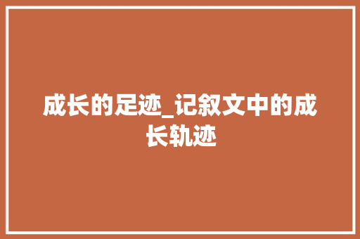 成长的足迹_记叙文中的成长轨迹