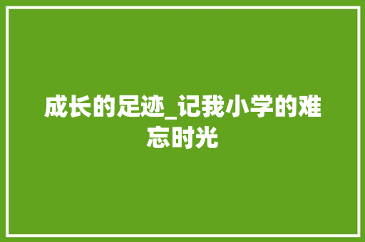 成长的足迹_记我小学的难忘时光