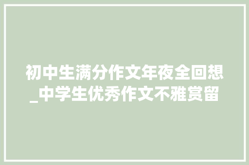 初中生满分作文年夜全回想_中学生优秀作文不雅赏留在记忆里的芬芳