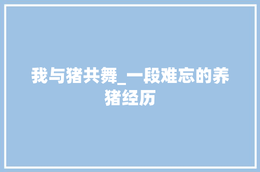 我与猪共舞_一段难忘的养猪经历