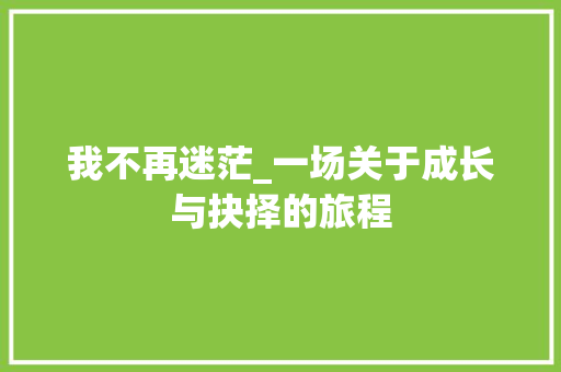 我不再迷茫_一场关于成长与抉择的旅程