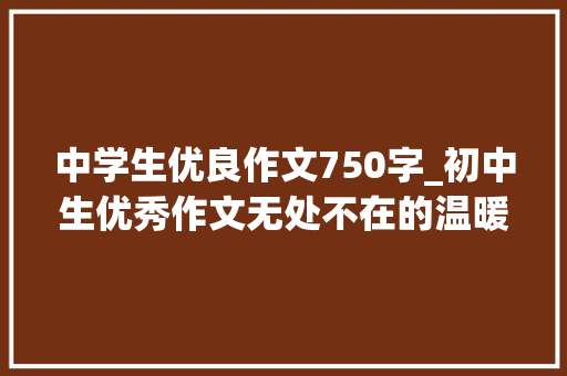 中学生优良作文750字_初中生优秀作文无处不在的温暖篇一