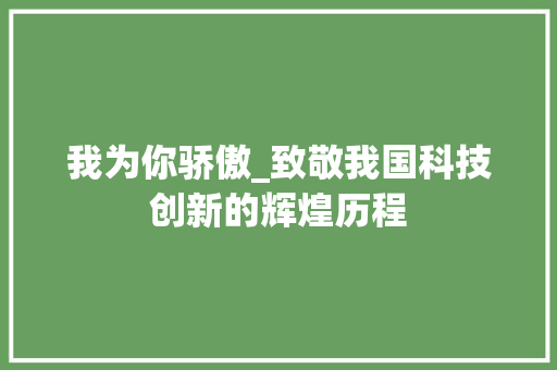 我为你骄傲_致敬我国科技创新的辉煌历程