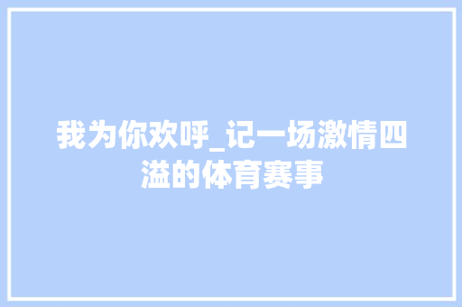 我为你欢呼_记一场激情四溢的体育赛事