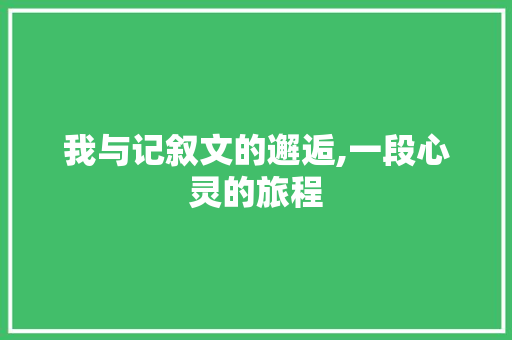 我与记叙文的邂逅,一段心灵的旅程