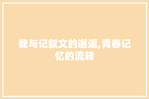 我与记叙文的邂逅,青春记忆的流转