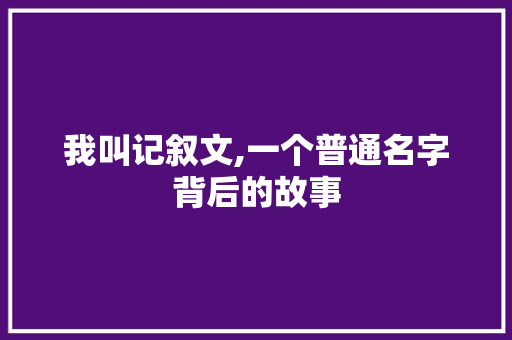 我叫记叙文,一个普通名字背后的故事