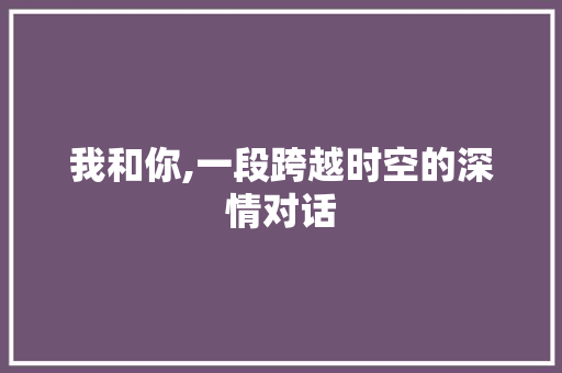 我和你,一段跨越时空的深情对话