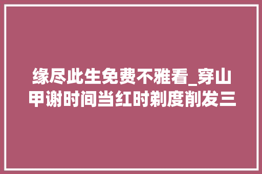 缘尽此生免费不雅看_穿山甲谢时间当红时剃度削发三年后还俗做义工