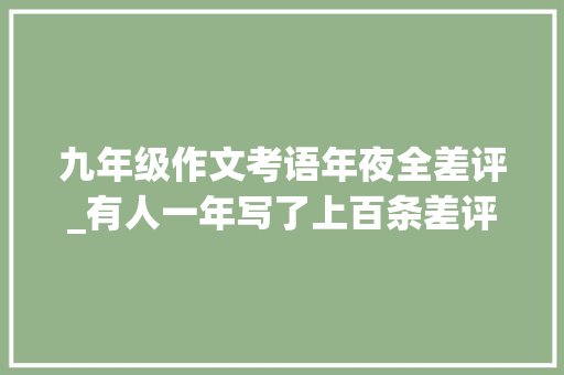 九年级作文考语年夜全差评_有人一年写了上百条差评全是小作文结果难堪了