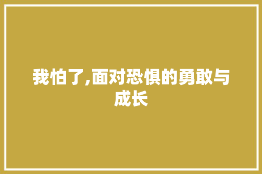 我怕了,面对恐惧的勇敢与成长