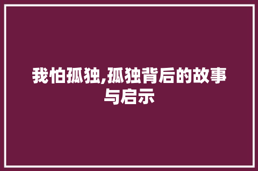 我怕孤独,孤独背后的故事与启示