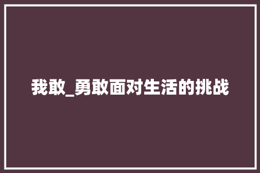 我敢_勇敢面对生活的挑战