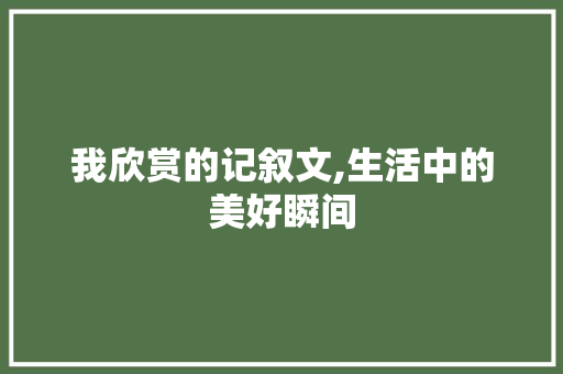 我欣赏的记叙文,生活中的美好瞬间