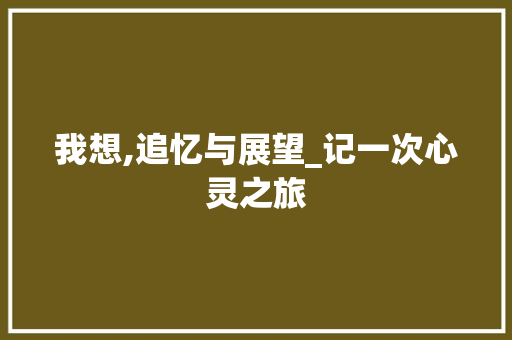 我想,追忆与展望_记一次心灵之旅