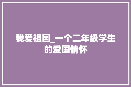 我爱祖国_一个二年级学生的爱国情怀