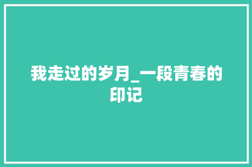 我走过的岁月_一段青春的印记