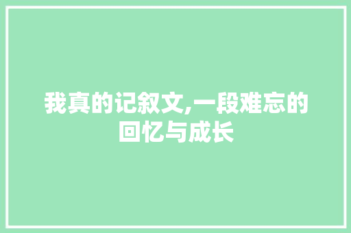 我真的记叙文,一段难忘的回忆与成长