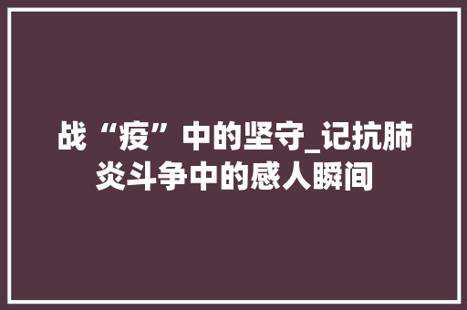 战“疫”中的坚守_记抗肺炎斗争中的感人瞬间