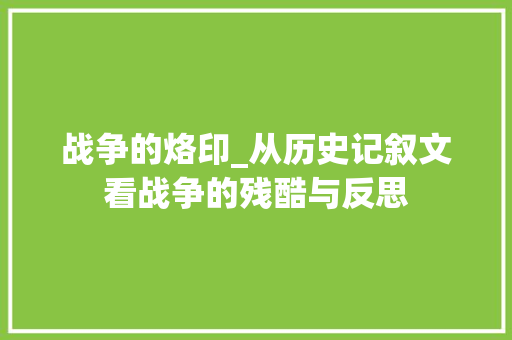 战争的烙印_从历史记叙文看战争的残酷与反思