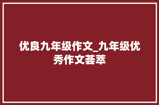 优良九年级作文_九年级优秀作文荟萃