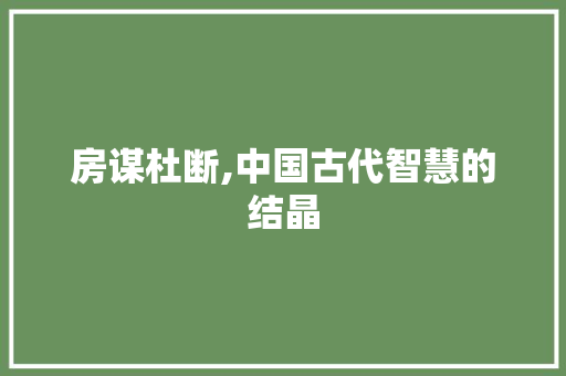 房谋杜断,中国古代智慧的结晶