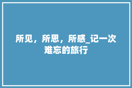 所见，所思，所感_记一次难忘的旅行