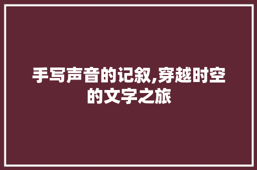 手写声音的记叙,穿越时空的文字之旅