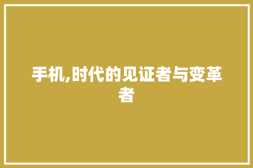 手机,时代的见证者与变革者