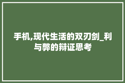 手机,现代生活的双刃剑_利与弊的辩证思考