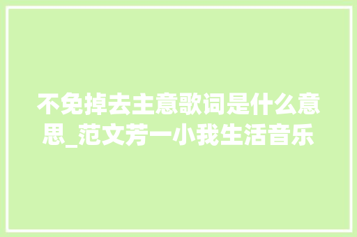 不免掉去主意歌词是什么意思_范文芳一小我生活音乐专辑于1997年制作发行