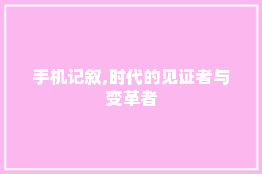 手机记叙,时代的见证者与变革者