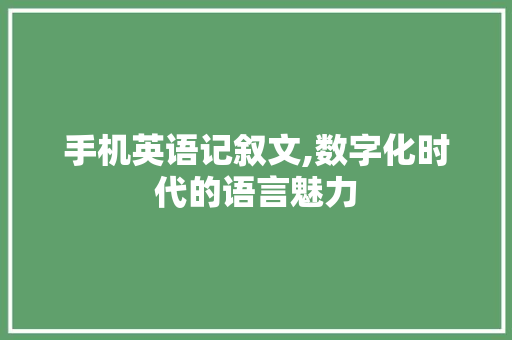 手机英语记叙文,数字化时代的语言魅力