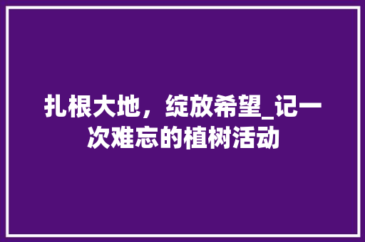 扎根大地，绽放希望_记一次难忘的植树活动