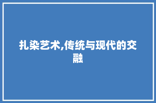 扎染艺术,传统与现代的交融