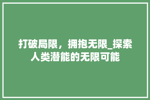 打破局限，拥抱无限_探索人类潜能的无限可能