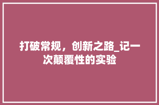 打破常规，创新之路_记一次颠覆性的实验