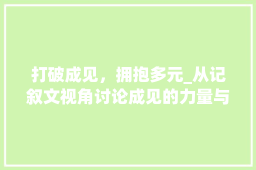 打破成见，拥抱多元_从记叙文视角讨论成见的力量与局限性