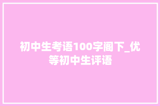 初中生考语100字阁下_优等初中生评语 演讲稿范文