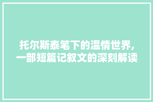 托尔斯泰笔下的温情世界,一部短篇记叙文的深刻解读