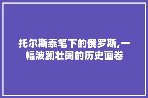 托尔斯泰笔下的俄罗斯,一幅波澜壮阔的历史画卷