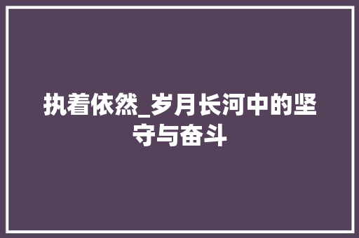 执着依然_岁月长河中的坚守与奋斗