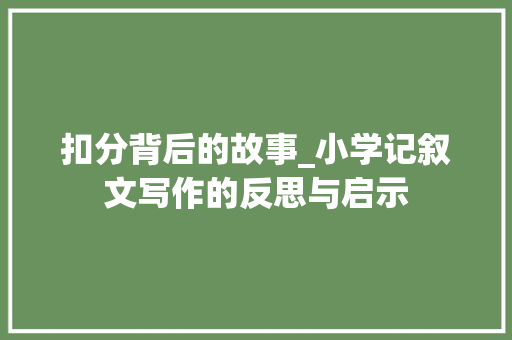 扣分背后的故事_小学记叙文写作的反思与启示