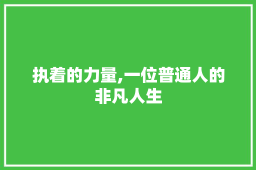 执着的力量,一位普通人的非凡人生