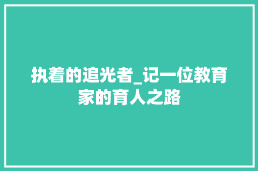 执着的追光者_记一位教育家的育人之路