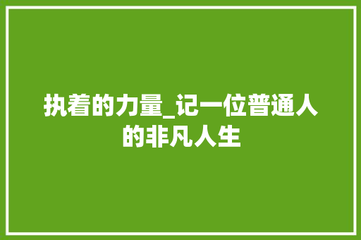 执着的力量_记一位普通人的非凡人生