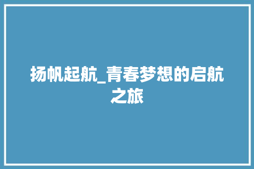 扬帆起航_青春梦想的启航之旅