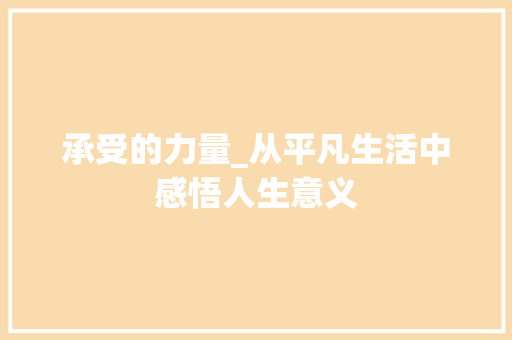 承受的力量_从平凡生活中感悟人生意义