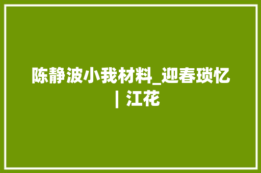 陈静波小我材料_迎春琐忆︱江花