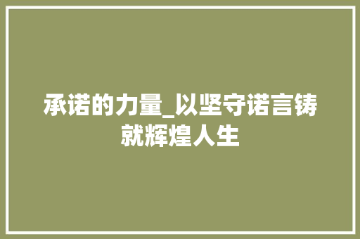 承诺的力量_以坚守诺言铸就辉煌人生